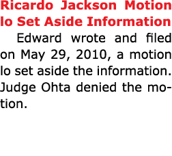 Ricardo Jackson Motion lo Set Aside Information Edward wrote and filed on May 29, 2010, a motion lo set aside the inf...