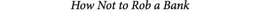  How Not to Rob a Bank
