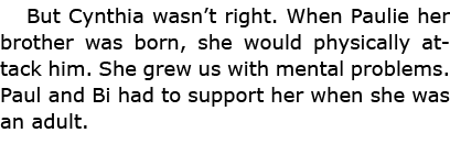 But Cynthia wasn’t right. When Paulie her brother was born, she would physically attack him. She grew us with mental ...
