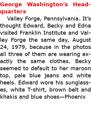 George Washington’s Headquarters Valley Forge, Pennsylvania. It’s thought Edward, Becky and Edna visited Franklin Ins...