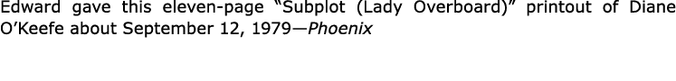 Edward gave this eleven page “Subplot (Lady Overboard)” printout of ﻿Diane O’Keefe about September 12, 1979—Phoenix