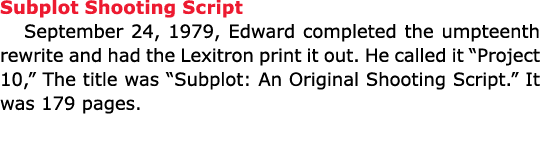 Subplot Shooting Script September 24, 1979, Edward completed the umpteenth rewrite and had the Lexitron print it out....