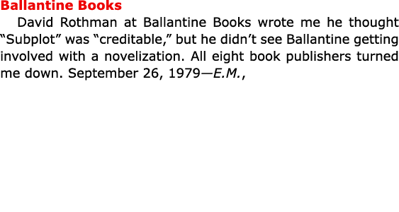Ballantine Books David Rothman at Ballantine Books wrote me he thought “Subplot” was “creditable,” but he didn’t see ...