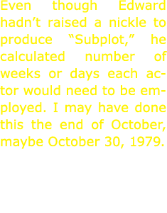 Even though Edward hadn’t raised a nickle to produce “Subplot,” he calculated number of weeks or days each actor woul...