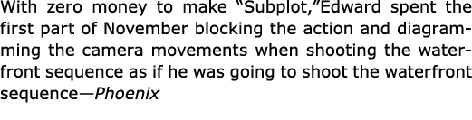 With zero money to make “Subplot,”Edward spent the first part of November blocking the action and diagramming the cam...