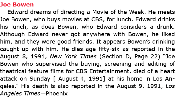 Joe Bowen Edward dreams of directing a ﻿Movie of the Week. He meets ﻿Joe Bowen, who buys movies at CBS, for lunch. E...