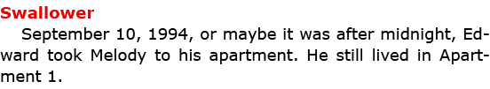 Swallower September 10, 1994, or maybe it was after midnight, Edward took Melody to his apartment. He still lived in ...