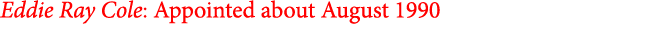 Eddie Ray Cole: Appointed about August 1990