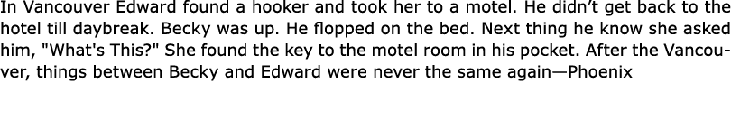 In ﻿Vancouver Edward found a hooker and took her to a motel. He didn’t get back to the hotel till daybreak. ﻿Becky wa...