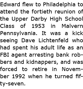 Edward flew to ﻿Philadelphia to attend the fortieth reunion of the ﻿Upper Darby High School Class of 1953 in Malvern ...