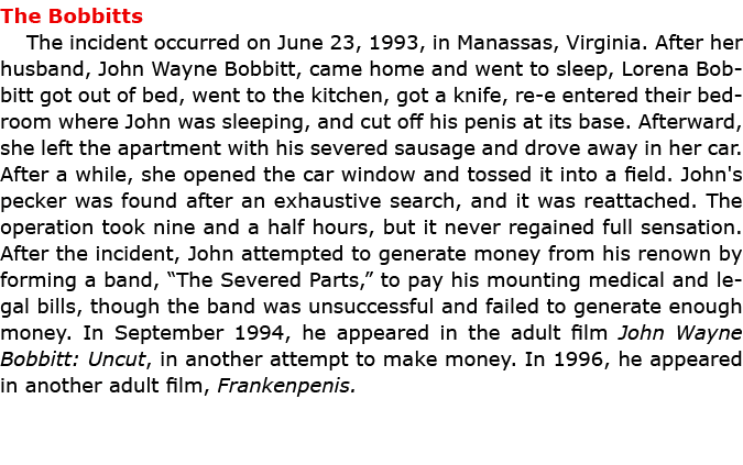 The Bobbitts The incident occurred on June 23, 1993, in Manassas, Virginia. After her husband, ﻿John Wayne Bobbitt, c...