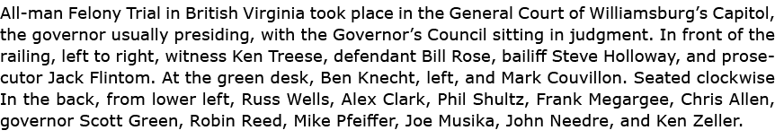 All man Felony Trial in British Virginia took place in the General Court of Williamsburg’s Capitol, the governor usua...