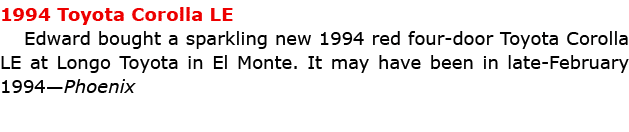 1994 Toyota Corolla LE Edward bought a sparkling new 1994 red four door Toyota Corolla LE at Longo Toyota in El Monte...