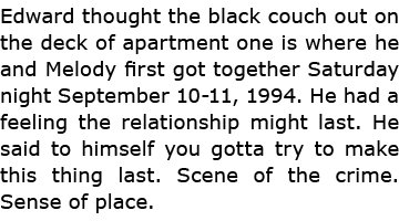 Edward thought the black couch out on the deck of apartment one is where he and Melody first got together Saturday ni...