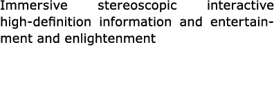 Immersive stereoscopic interactive high definition information and entertainment and enlightenment