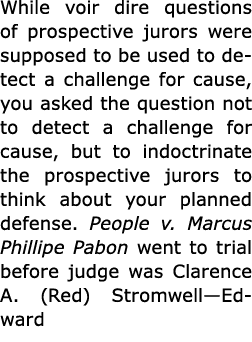 While voir dire questions of prospective jurors were supposed to be used to detect a challenge for cause, you asked t...