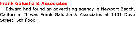 Frank ﻿Galusha & Associates Edward had found an advertising agency in ﻿Newport Beach, California. It was Frank ﻿Galus...