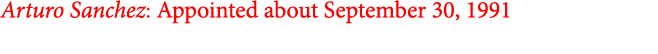 Arturo Sanchez: Appointed about September 30, 1991
