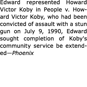 Edward represented Howard Victor Koby in ﻿People v. Howard Victor Koby, who had been convicted of assault with a stun...