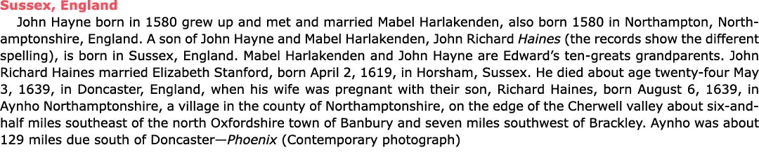 Sussex, England John Hayne born in 1580 grew up and met and married ﻿﻿Mabel Harlakenden, also born 1580 in ﻿Northamp...