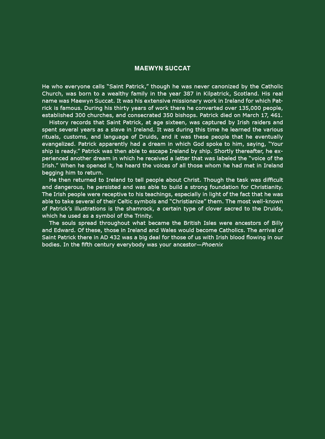 Maewyn Succat He who everyone calls “Saint Patrick,” though he was never canonized by the ﻿Catholic Church, was born ...