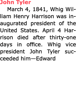 ﻿﻿John Tyler March 4, 1841, Whig ﻿﻿William Henry Harrison was inaugurated president of the United States. April 4 Ha...