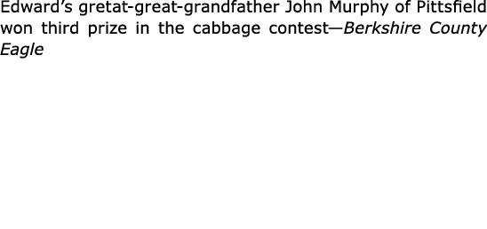 Edward’s gretat great grandfather ﻿﻿﻿John ﻿Murphy of ﻿Pittsfield won third prize in the cabbage contest—﻿﻿Berkshire C...