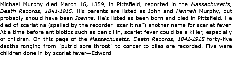 Michael ﻿Murphy died March 16, 1859, in ﻿Pittsfield, reported in the ﻿Massachusetts, Death Records, 1841 1915. His pa...