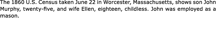 The ﻿1860 U.S. Census taken June 22 in ﻿Worcester, ﻿Massachusetts, shows son ﻿﻿﻿John ﻿Murphy, twenty five, and wife E...