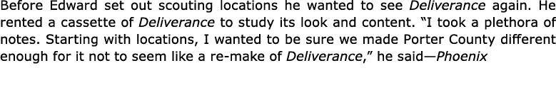 Before Edward set out scouting locations he wanted to see Deliverance again. He rented a cassette of Deliverance to s...