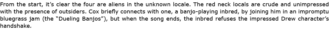 From the start, it’s clear the four are aliens in the unknown locale. The red neck locals are crude and unimpressed w...