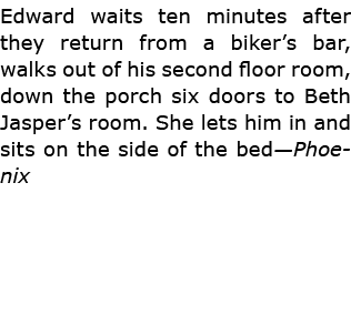 Edward waits ten minutes after they return from a biker’s bar, walks out of his second floor room, down the porch six...