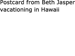 Postcard from Beth Jasper vacationing in Hawaii