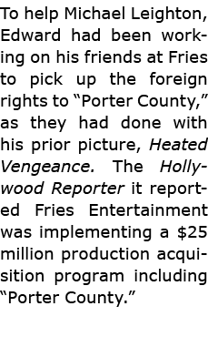 To help ﻿Michael Leighton, Edward had been working on his friends at Fries to pick up the foreign rights to “﻿Porter ...