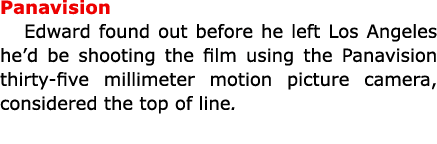 Panavision Edward found out before he left Los Angeles he’d be shooting the film using the Panavision thirty five mil...