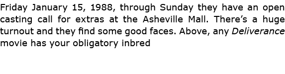 Friday January 15, 1988, through Sunday they have an open casting call for extras at the ﻿Asheville Mall. There’s a h...