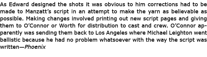 As Edward designed the shots it was obvious to him corrections had to be made to Manzatt’s script in an attempt to ma...