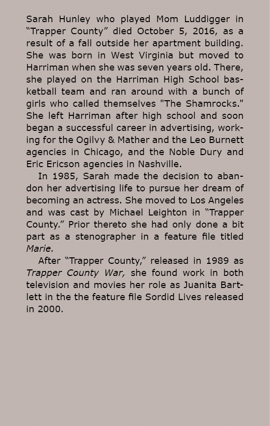 Sarah Hunley who played Mom ﻿Luddigger in “Trapper County” died October 5, 2016, as a result of a fall outside her ap...