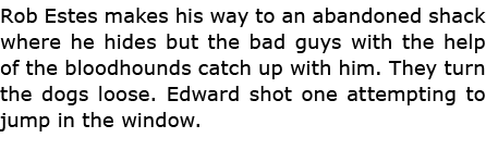 Rob Estes makes his way to an abandoned shack where he hides but the bad guys with the help of the bloodhounds catch ...