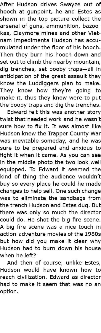 After Hudson drives Swayze out of hooch at gunpoint, he and Estes as shown in the top picture collect the arsenal of ...