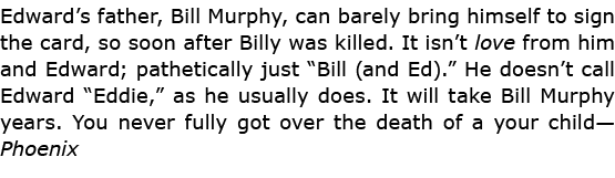Edward’s father, Bill Murphy, can barely bring himself to sign the card, so soon after Billy was killed. It isn’t lov...