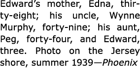 Edward’s mother, Edna, thirty-eight; his uncle, Wynne Murphy, forty-nine; his aunt, Peg, forty-four, and Edward, thre...