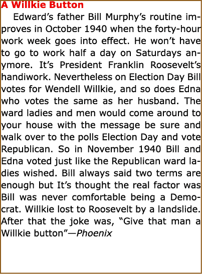 A Willkie Button Edward’s father Bill Murphy’s routine improves in October 1940 when the forty-hour work week goes in...