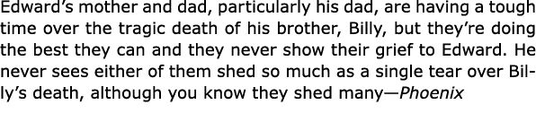 Edward’s mother and dad, particularly his dad, are having a tough time over the tragic death of his brother, Billy, b...