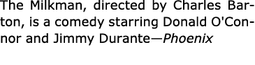 The Milkman, directed by Charles Barton, is a comedy starring Donald O'Connor and Jimmy Durante—Phoenix