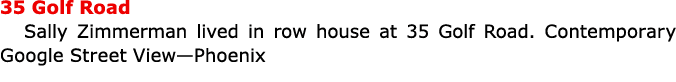 35 Golf Road ﻿Sally Zimmerman lived in row house at 35 ﻿Golf Road. Contemporary Google Street View—Phoenix