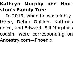 Kathryn Murphy n e Houston’s Family Tree In 2019, when he was eighty-three, Debra Quillen, Kathry's neice, and Edward...