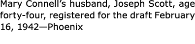 Mary Connell’s husband, Joseph Scott, age forty-four, registered for the draft February 16, 1942—Phoenix