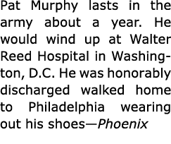 Pat Murphy lasts in the army about a year. He would wind up at ﻿Walter Reed Hospital in ﻿Washington, D.C. He was hono...