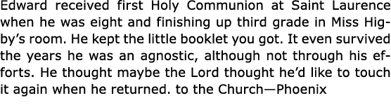 Edward received first Holy Communion at Saint Laurence when he was eight and finishing up third grade in ﻿Miss Higby’...